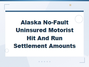 Alaska Uninsured Motorist Hit and Run Settlements